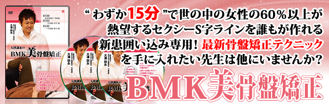 “ わずか15分 ”で世の中の女性の60％以上が熱望するセクシーS字ラインを誰もが作れる新患囲い込み専用！ 最新骨盤矯正テクニックを手に入れたい先生は他にいませんか？BMK美骨盤矯正 1.24 DVD リリース！